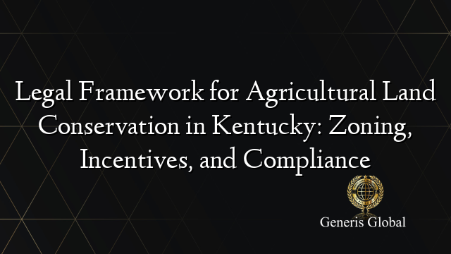 Legal Framework for Agricultural Land Conservation in Kentucky: Zoning, Incentives, and Compliance