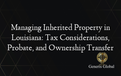 Managing Inherited Property in Louisiana: Tax Considerations, Probate, and Ownership Transfer