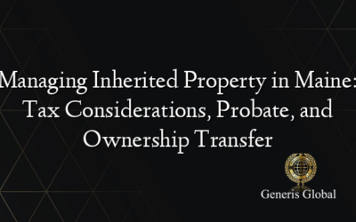 Managing Inherited Property in Maine: Tax Considerations, Probate, and Ownership Transfer