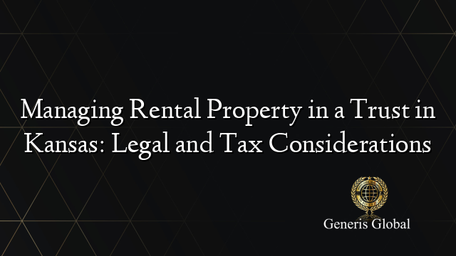 Managing Rental Property in a Trust in Kansas: Legal and Tax Considerations