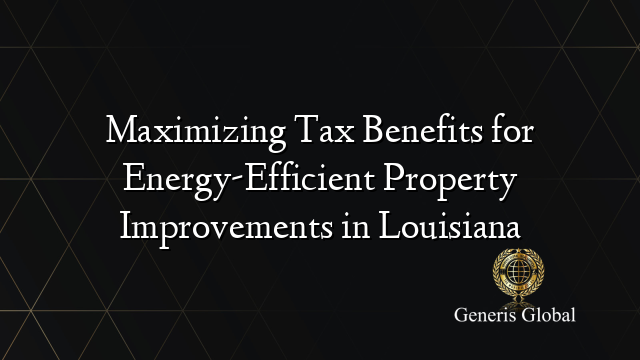 Maximizing Tax Benefits for Energy-Efficient Property Improvements in Louisiana