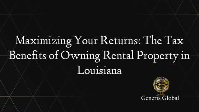 Maximizing Your Returns: The Tax Benefits of Owning Rental Property in Louisiana