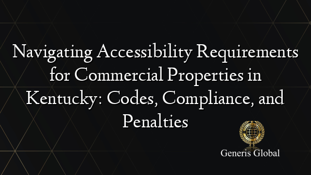 Navigating Accessibility Requirements for Commercial Properties in Kentucky: Codes, Compliance, and Penalties