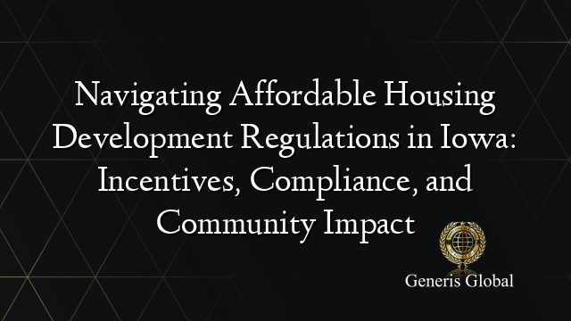 Navigating Affordable Housing Development Regulations in Iowa: Incentives, Compliance, and Community Impact