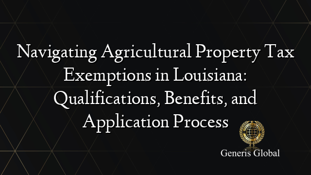 Navigating Agricultural Property Tax Exemptions in Louisiana: Qualifications, Benefits, and Application Process