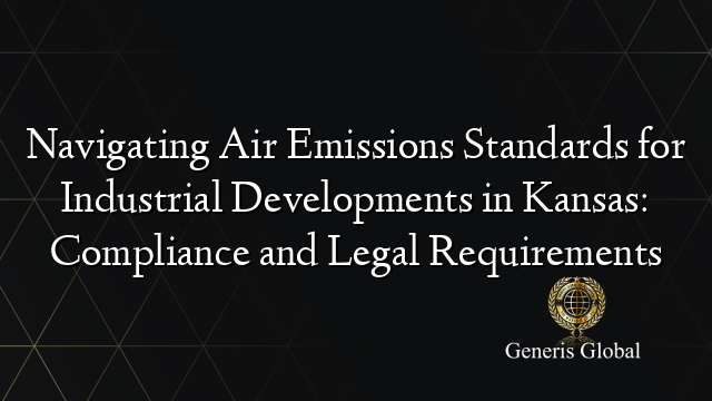 Navigating Air Emissions Standards for Industrial Developments in Kansas: Compliance and Legal Requirements