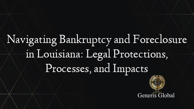 Navigating Bankruptcy and Foreclosure in Louisiana: Legal Protections, Processes, and Impacts