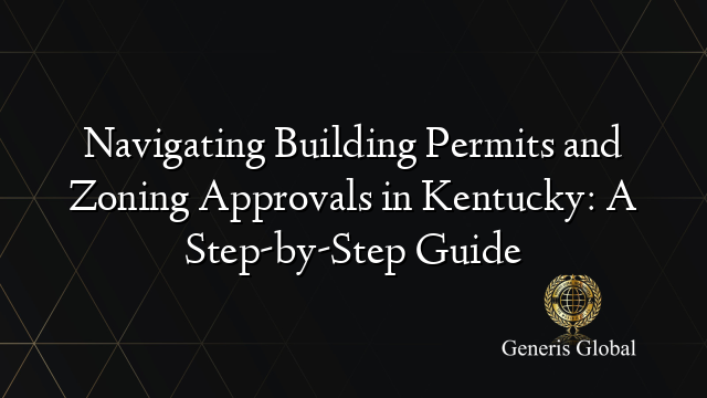 Navigating Building Permits and Zoning Approvals in Kentucky: A Step-by-Step Guide