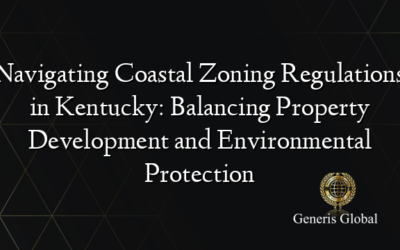 Navigating Coastal Zoning Regulations in Kentucky: Balancing Property Development and Environmental Protection