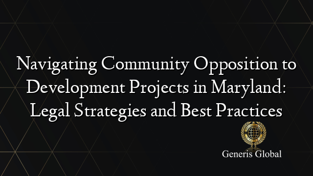 Navigating Community Opposition to Development Projects in Maryland: Legal Strategies and Best Practices