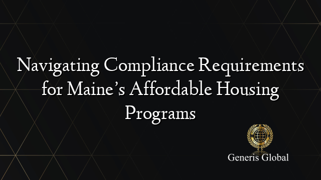 Navigating Compliance Requirements for Maine’s Affordable Housing Programs