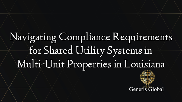Navigating Compliance Requirements for Shared Utility Systems in Multi-Unit Properties in Louisiana