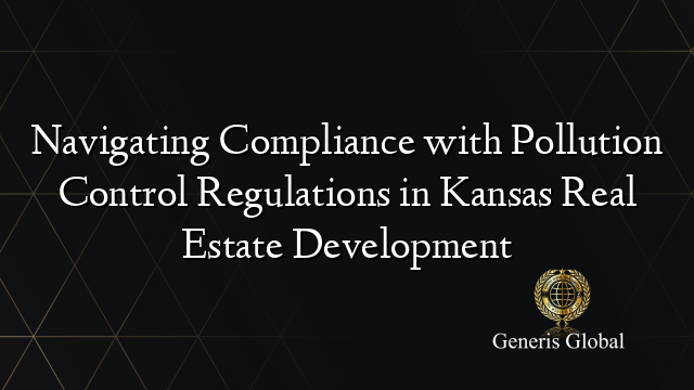 Navigating Compliance with Pollution Control Regulations in Kansas Real Estate Development