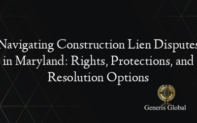 Navigating Construction Lien Disputes in Maryland: Rights, Protections, and Resolution Options