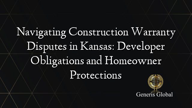 Navigating Construction Warranty Disputes in Kansas: Developer Obligations and Homeowner Protections