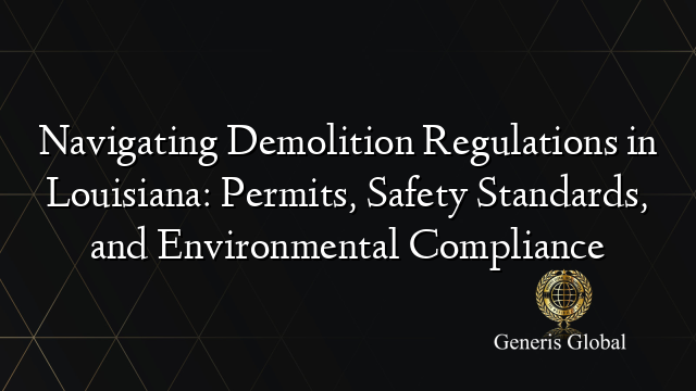 Navigating Demolition Regulations in Louisiana: Permits, Safety Standards, and Environmental Compliance