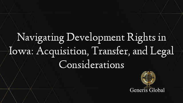Navigating Development Rights in Iowa: Acquisition, Transfer, and Legal Considerations