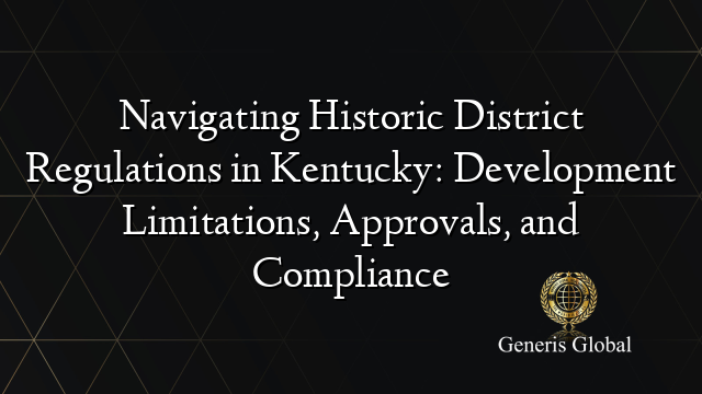 Navigating Historic District Regulations in Kentucky: Development Limitations, Approvals, and Compliance