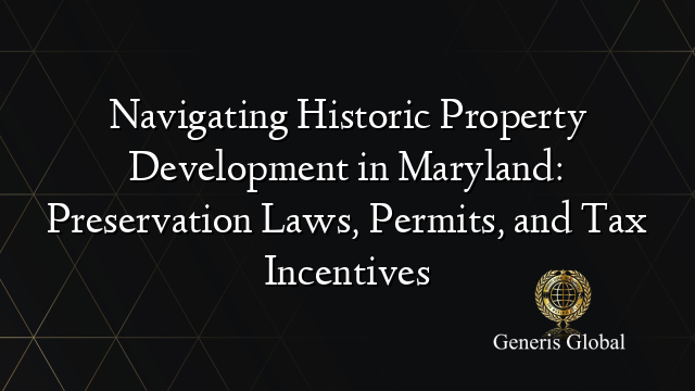 Navigating Historic Property Development in Maryland: Preservation Laws, Permits, and Tax Incentives