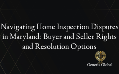 Navigating Home Inspection Disputes in Maryland: Buyer and Seller Rights and Resolution Options