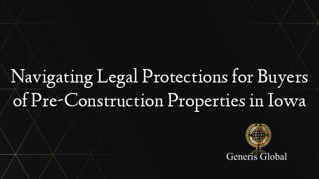 Navigating Legal Protections for Buyers of Pre-Construction Properties in Iowa