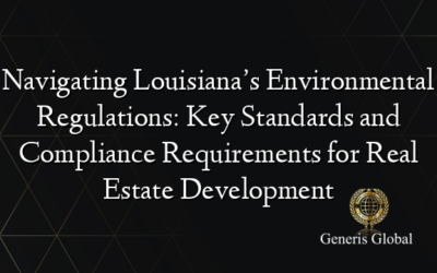 Navigating Louisiana’s Environmental Regulations: Key Standards and Compliance Requirements for Real Estate Development