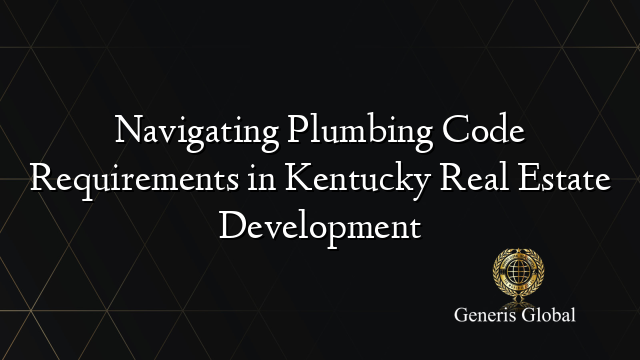 Navigating Plumbing Code Requirements in Kentucky Real Estate Development