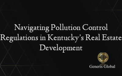 Navigating Pollution Control Regulations in Kentucky’s Real Estate Development