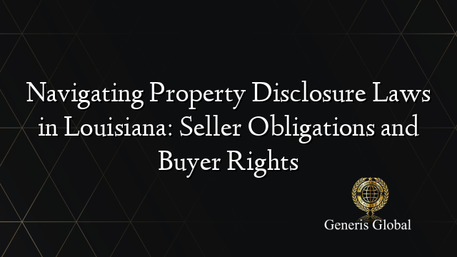 Navigating Property Disclosure Laws in Louisiana: Seller Obligations and Buyer Rights