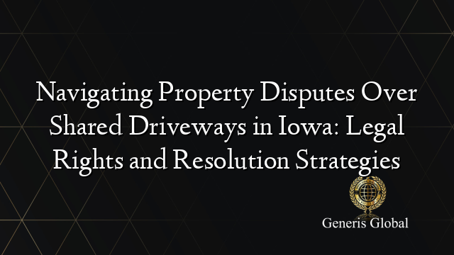 Navigating Property Disputes Over Shared Driveways in Iowa: Legal Rights and Resolution Strategies