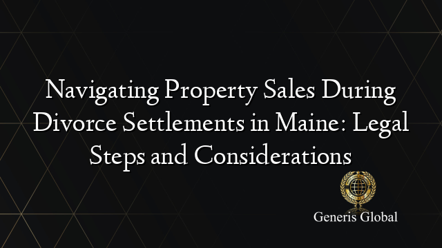 Navigating Property Sales During Divorce Settlements in Maine: Legal Steps and Considerations