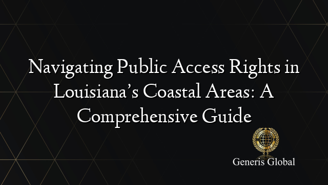 Navigating Public Access Rights in Louisiana’s Coastal Areas: A Comprehensive Guide