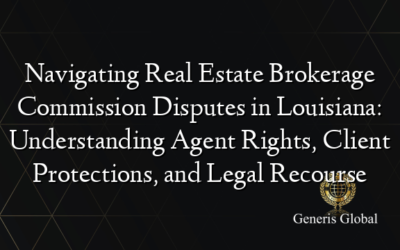 Navigating Real Estate Brokerage Commission Disputes in Louisiana: Understanding Agent Rights, Client Protections, and Legal Recourse