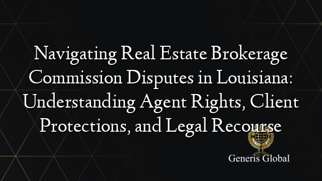 Navigating Real Estate Brokerage Commission Disputes in Louisiana: Understanding Agent Rights, Client Protections, and Legal Recourse