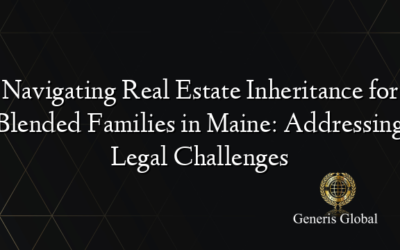 Navigating Real Estate Inheritance for Blended Families in Maine: Addressing Legal Challenges