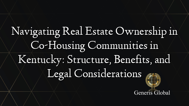 Navigating Real Estate Ownership in Co-Housing Communities in Kentucky: Structure, Benefits, and Legal Considerations