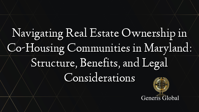 Navigating Real Estate Ownership in Co-Housing Communities in Maryland: Structure, Benefits, and Legal Considerations