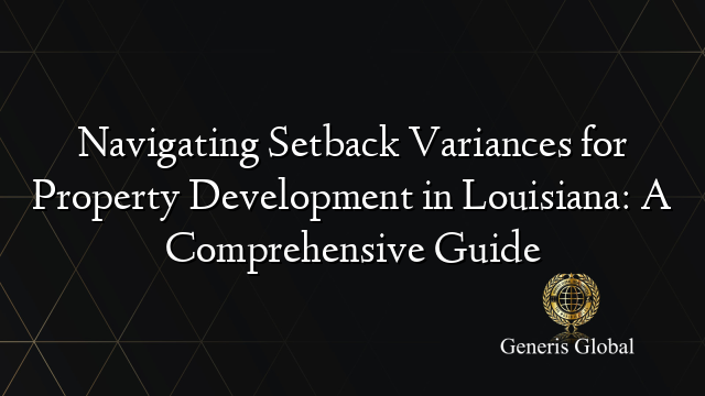 Navigating Setback Variances for Property Development in Louisiana: A Comprehensive Guide