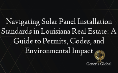 Navigating Solar Panel Installation Standards in Louisiana Real Estate: A Guide to Permits, Codes, and Environmental Impact
