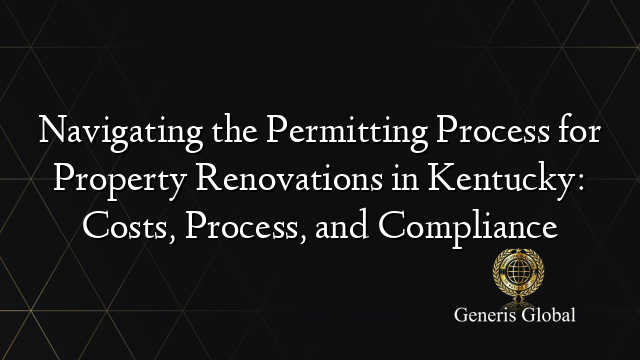 Navigating the Permitting Process for Property Renovations in Kentucky: Costs, Process, and Compliance