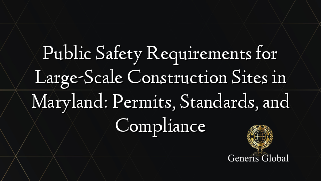 Public Safety Requirements for Large-Scale Construction Sites in Maryland: Permits, Standards, and Compliance