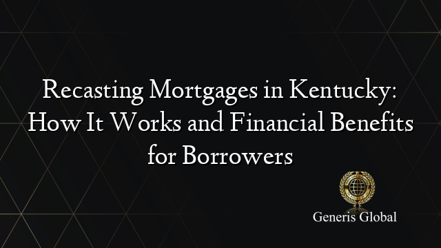 Recasting Mortgages in Kentucky: How It Works and Financial Benefits for Borrowers