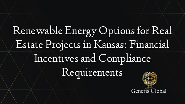 Renewable Energy Options for Real Estate Projects in Kansas: Financial Incentives and Compliance Requirements