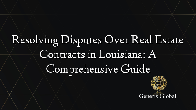 Resolving Disputes Over Real Estate Contracts in Louisiana: A Comprehensive Guide