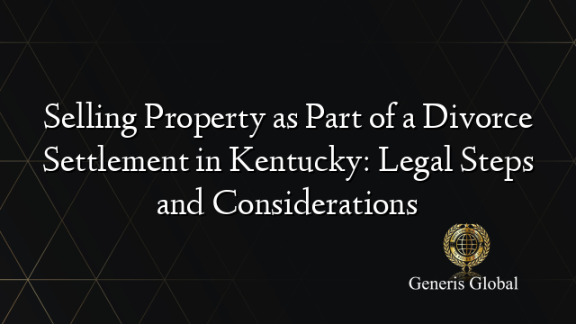 Selling Property as Part of a Divorce Settlement in Kentucky: Legal Steps and Considerations