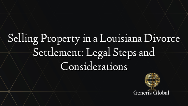 Selling Property in a Louisiana Divorce Settlement: Legal Steps and Considerations