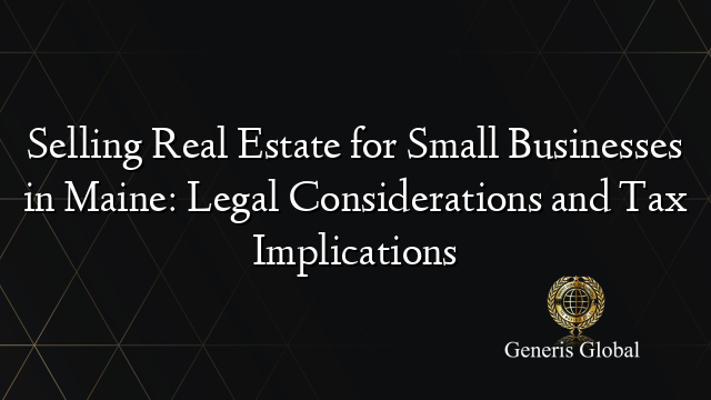 Selling Real Estate for Small Businesses in Maine: Legal Considerations and Tax Implications