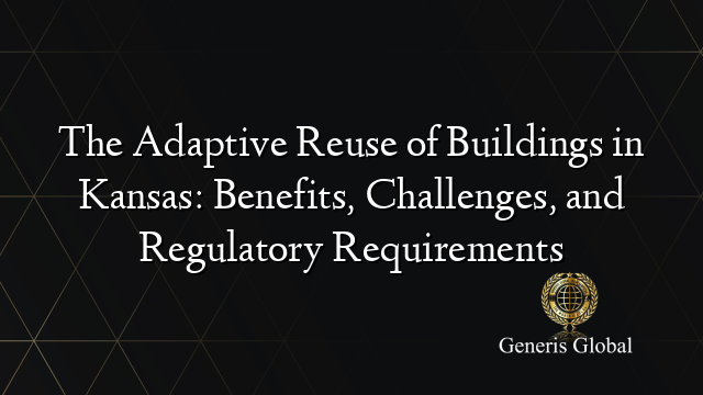 The Adaptive Reuse of Buildings in Kansas: Benefits, Challenges, and Regulatory Requirements