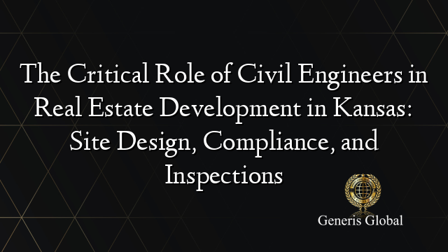 The Critical Role of Civil Engineers in Real Estate Development in Kansas: Site Design, Compliance, and Inspections