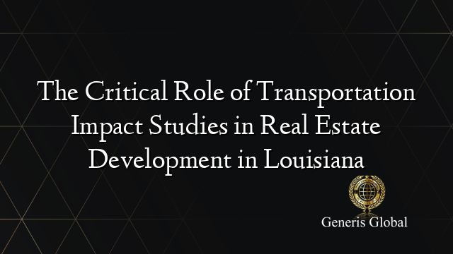 The Critical Role of Transportation Impact Studies in Real Estate Development in Louisiana